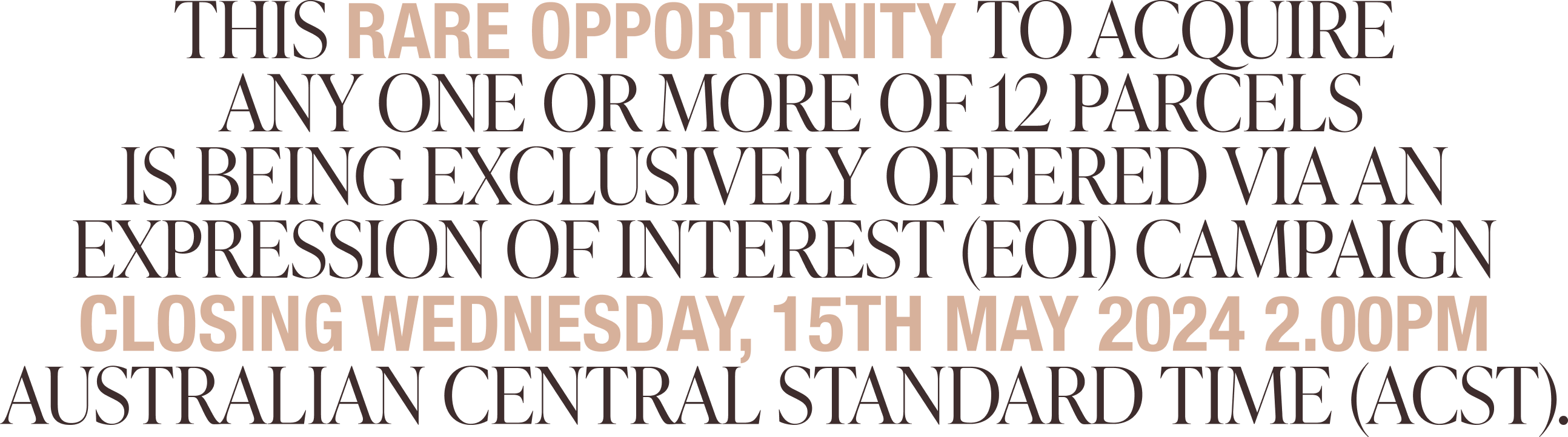 This rare opportunity to acquire any one or more of 12 parcels is being exclusively offered via an expression of interest (EOI) campaign closing Wednesday, 15th May 2024 2.00PM Australian Central Standard Time (ACST)